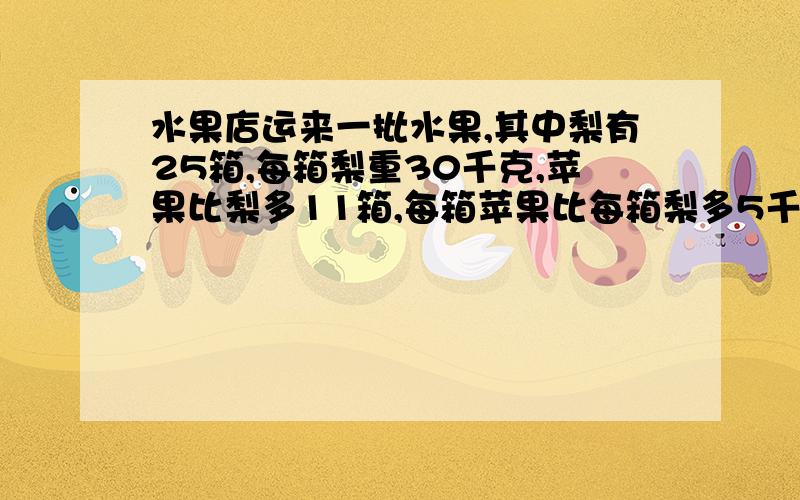 水果店运来一批水果,其中梨有25箱,每箱梨重30千克,苹果比梨多11箱,每箱苹果比每箱梨多5千克,问运来的苹果比梨多多少千克?