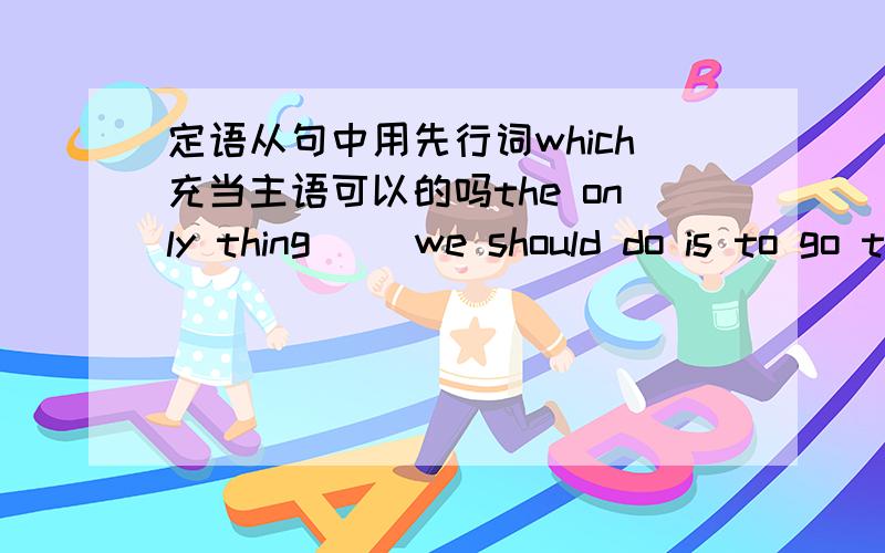 定语从句中用先行词which充当主语可以的吗the only thing （）we should do is to go to bed early.这是一道最佳选择题,我排除了两个选项剩下A.that B.which 答案是选A,那B错了吗?怎么错了?这个语法上有什么