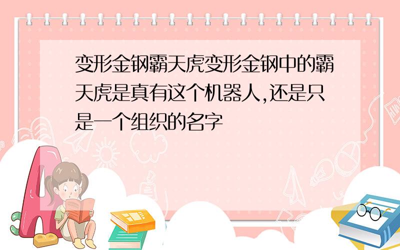 变形金钢霸天虎变形金钢中的霸天虎是真有这个机器人,还是只是一个组织的名字