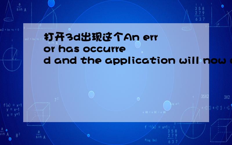 打开3d出现这个An error has occurred and the application will now close.Do youan error has occurred and the application will now close DO YOU WANT TO ATTEMPT TO SAVE A COPY THE CURRENT SLERE求高手解决哦谢谢了