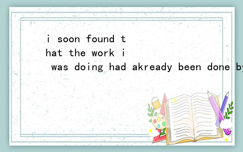 i soon found that the work i was doing had akready been done by someone else.   that后面是什么从句?i was doing 又是什么成分?