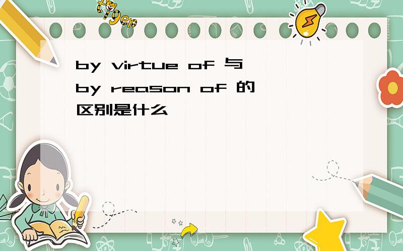 by virtue of 与by reason of 的区别是什么