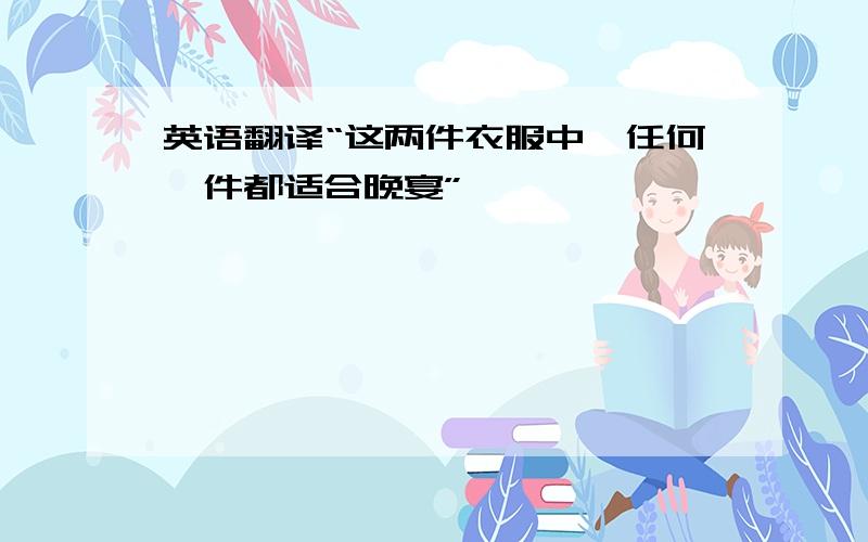 英语翻译“这两件衣服中,任何一件都适合晚宴”