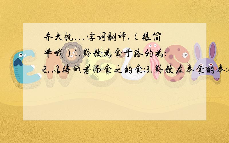 齐大饥...字词翻译,（很简单哦）1.黔敖为食于路的为：2.以待饿者而食之的食：3.黔敖左奉食的奉：4.右执饮的饮：