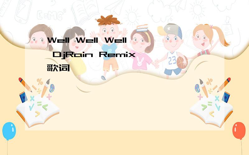 Well Well Well DjRain Remix 歌词