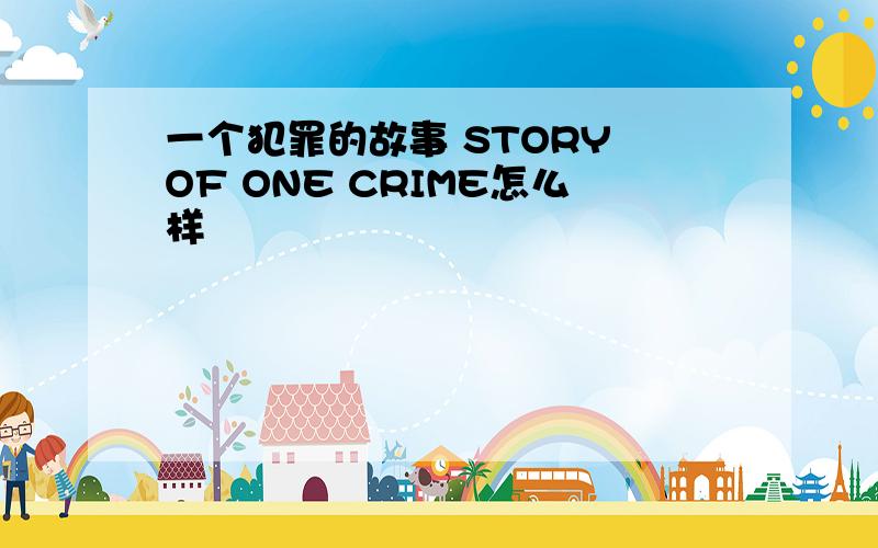 一个犯罪的故事 STORY OF ONE CRIME怎么样