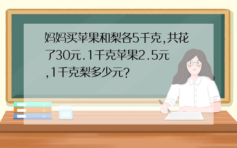 妈妈买苹果和梨各5千克,共花了30元.1千克苹果2.5元,1千克梨多少元?