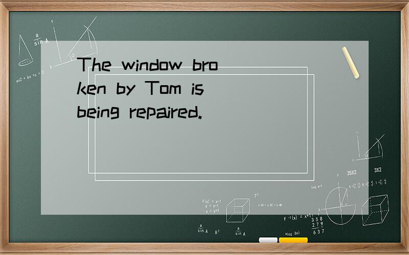 The window broken by Tom is being repaired.