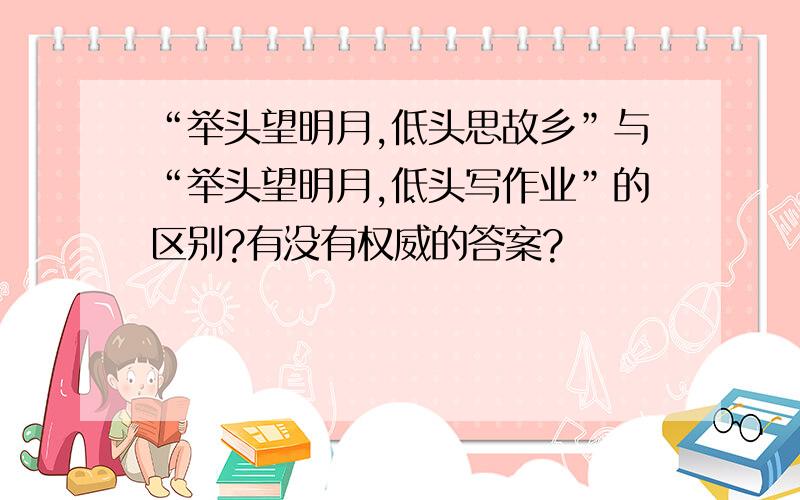 “举头望明月,低头思故乡”与“举头望明月,低头写作业”的区别?有没有权威的答案?