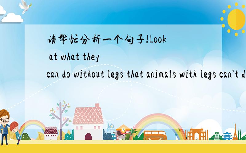 请帮忙分析一个句子!Look at what they can do without legs that animals with legs can't do.