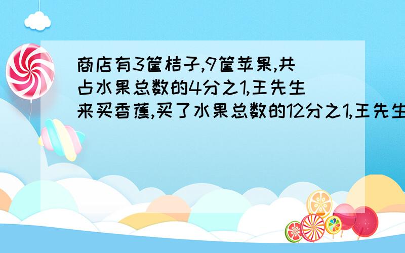 商店有3筐桔子,9筐苹果,共占水果总数的4分之1,王先生来买香蕉,买了水果总数的12分之1,王先生买了多少