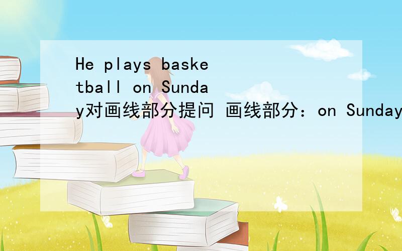 He plays basketball on Sunday对画线部分提问 画线部分：on Sunday