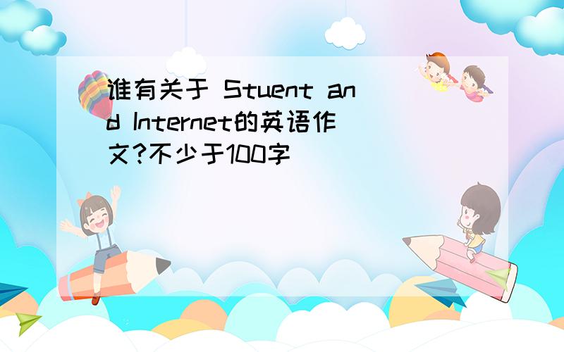 谁有关于 Stuent and Internet的英语作文?不少于100字