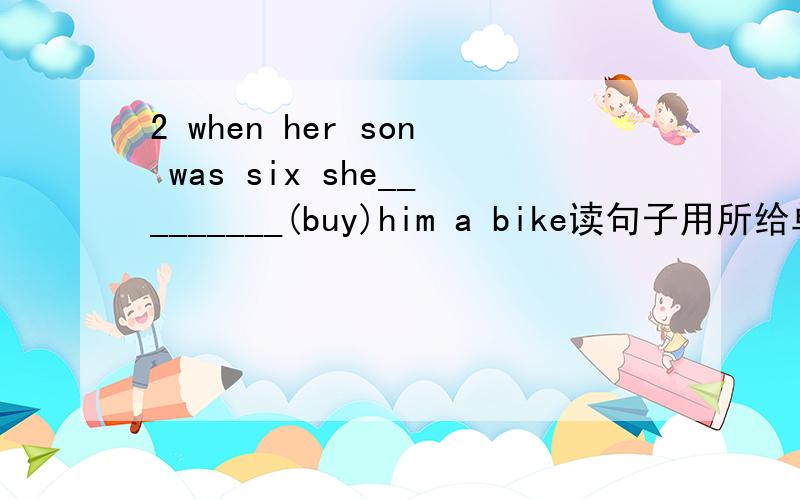 2 when her son was six she_________(buy)him a bike读句子用所给单词的正确形式填空