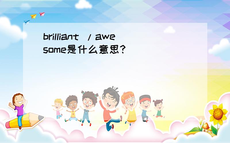 brilliant /awesome是什么意思?