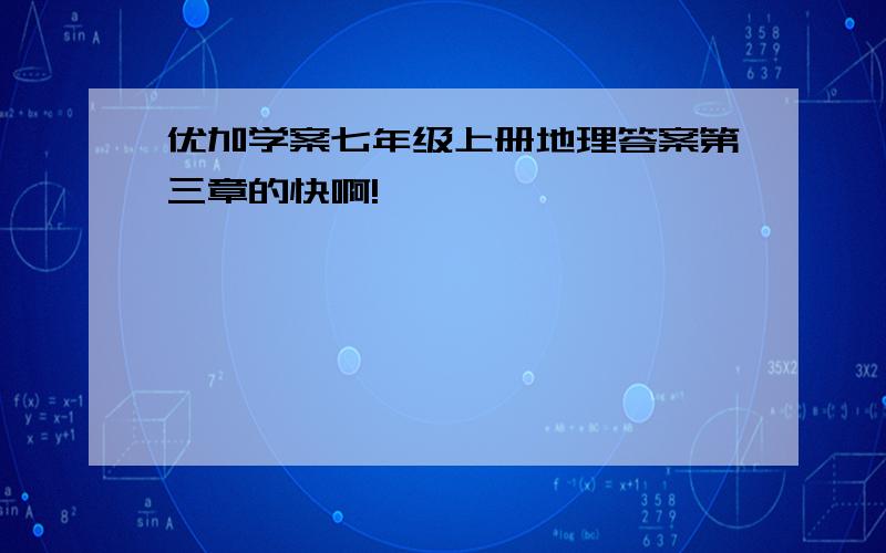 优加学案七年级上册地理答案第三章的快啊!