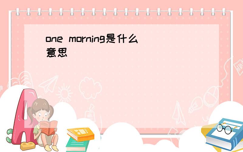 one morning是什么意思