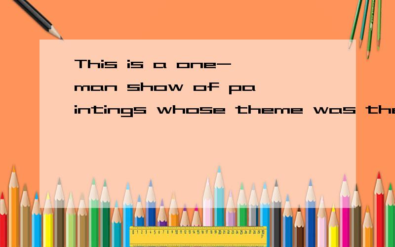 This is a one-man show of paintings whose theme was the dullness of modern life.怎么翻译?句中为什么用theme?