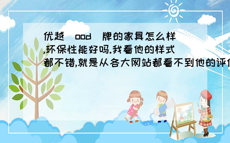 优越（ood）牌的家具怎么样,环保性能好吗.我看他的样式都不错,就是从各大网站都看不到他的评价.怎么没有人给我回答啊.