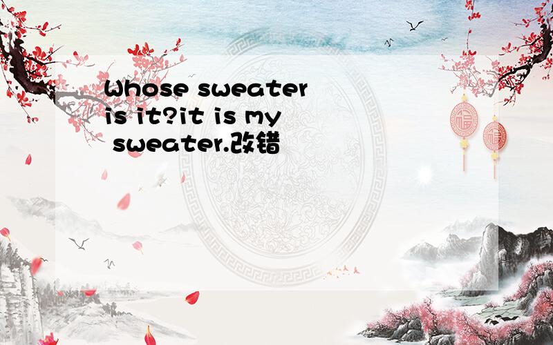 Whose sweater is it?it is my sweater.改错