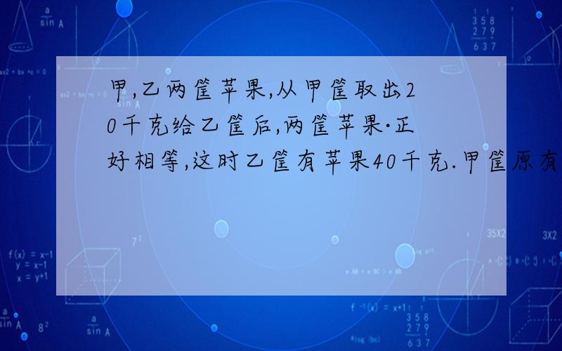 甲,乙两筐苹果,从甲筐取出20千克给乙筐后,两筐苹果·正好相等,这时乙筐有苹果40千克.甲筐原有苹果多少千克?