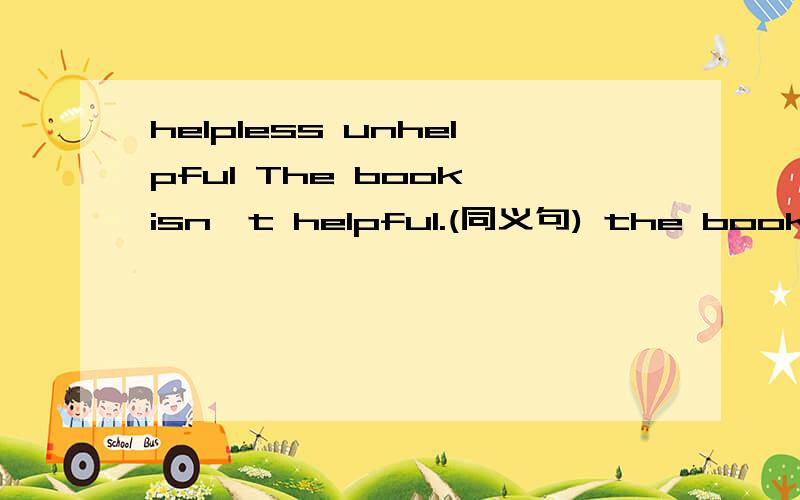 helpless unhelpful The book isn't helpful.(同义句) the book is ——