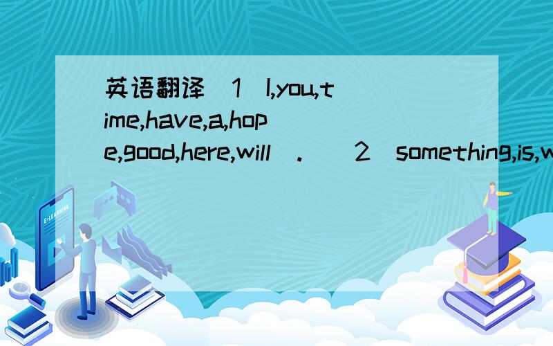 英语翻译（1）I,you,time,have,a,hope,good,here,will（.）（2）something,is,with,there,my,wrong,head（.）（3）it,to,learn,for,good,is,well,English,us（.）外加翻译一个句子：For some people exerciseing is much easier if they have