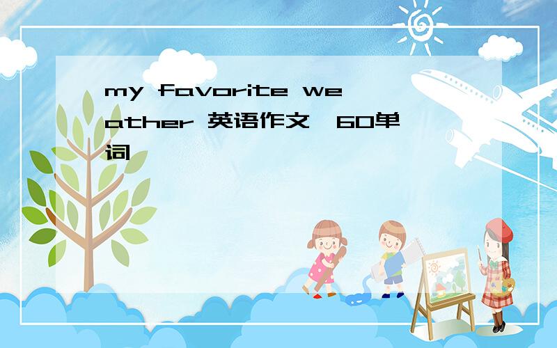 my favorite weather 英语作文,60单词