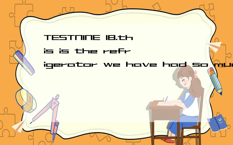 TESTNINE 18.this is the refrigerator we have had so much troubleTESTNINE 18.this is the refrigerator we have had so much troubleA)with whichB)of whichC)at whichD)to which