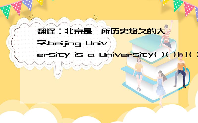 翻译：北京是一所历史悠久的大学.beijing University is a university( )( )( )( )