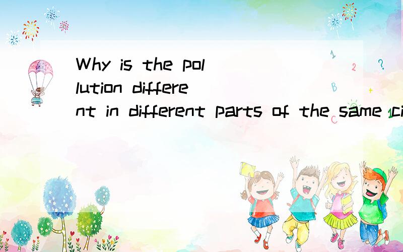 Why is the pollution different in different parts of the same city?