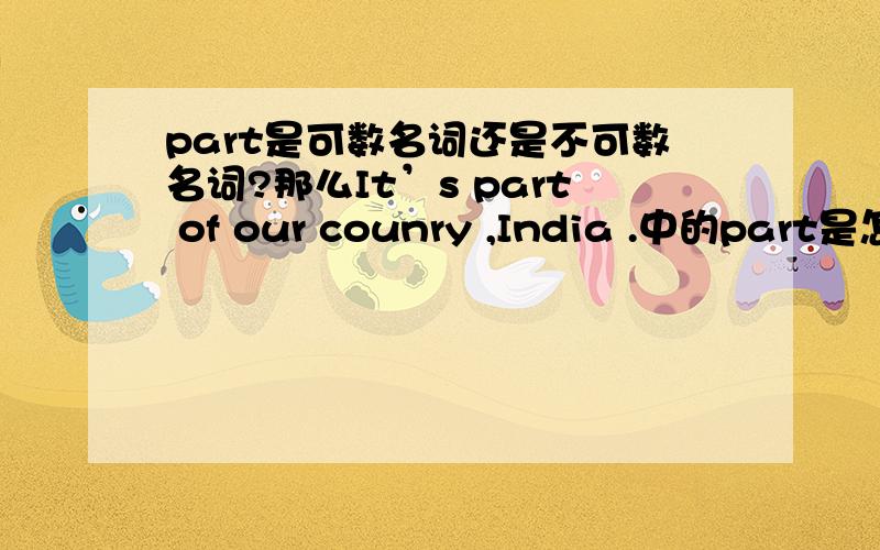 part是可数名词还是不可数名词?那么It’s part of our counry ,India .中的part是怎么理解？