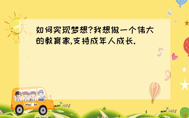 如何实现梦想?我想做一个伟大的教育家,支持成年人成长.