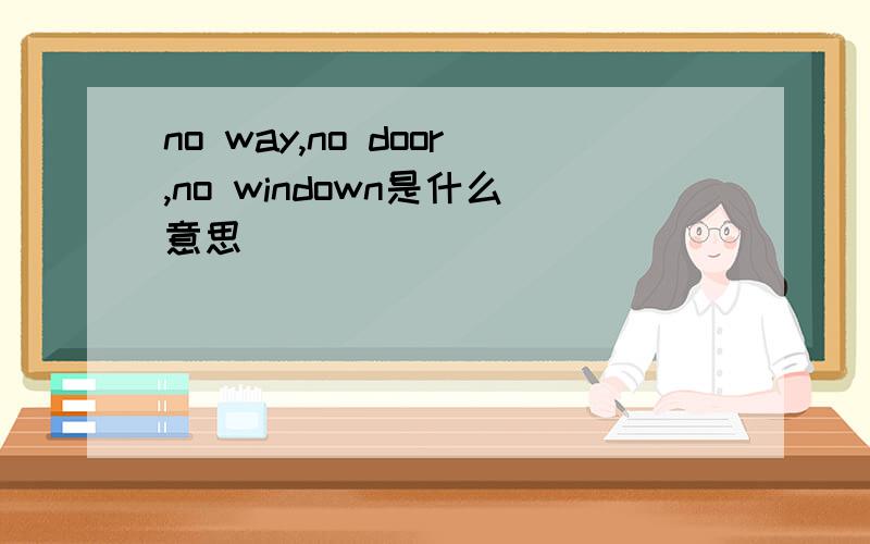 no way,no door,no windown是什么意思