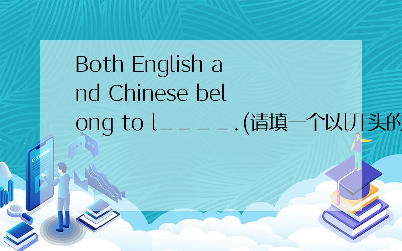 Both English and Chinese belong to l____.(请填一个以l开头的单词）谢谢!