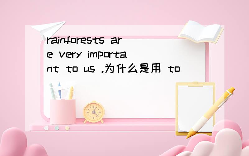 rainforests are very important to us .为什么是用 to