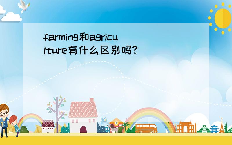 farming和agriculture有什么区别吗?