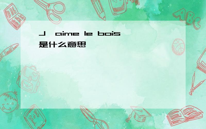 J'aime le bois是什么意思