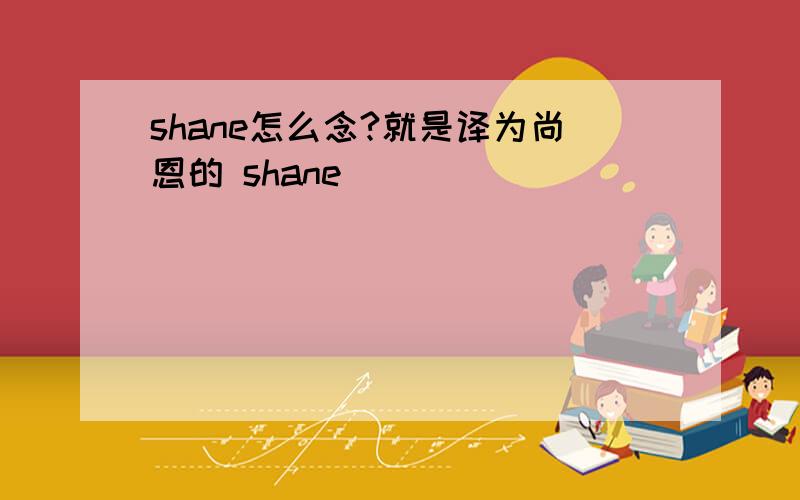 shane怎么念?就是译为尚恩的 shane