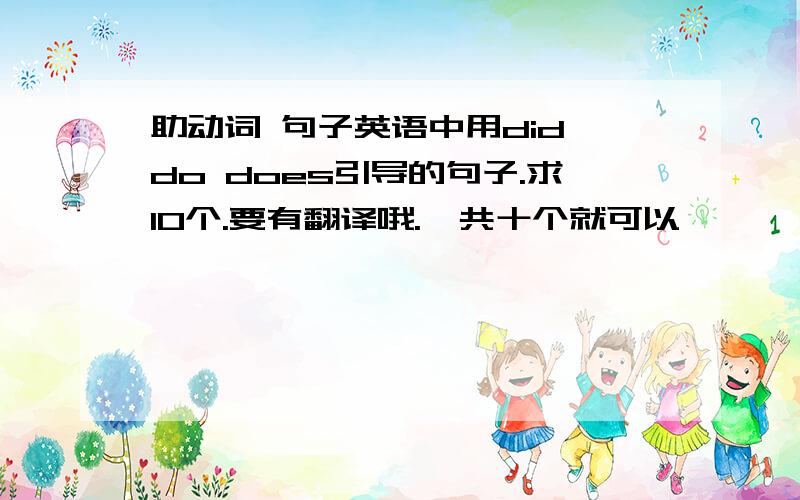 助动词 句子英语中用did do does引导的句子.求10个.要有翻译哦.一共十个就可以