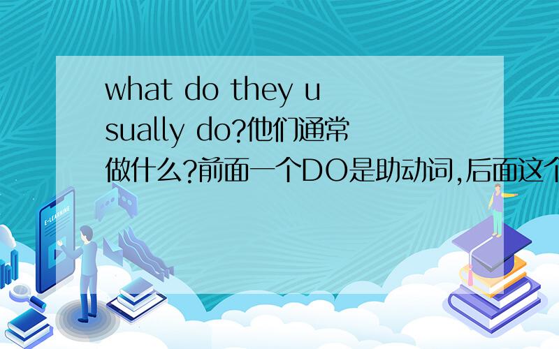 what do they usually do?他们通常做什么?前面一个DO是助动词,后面这个DO是做的意思,对么