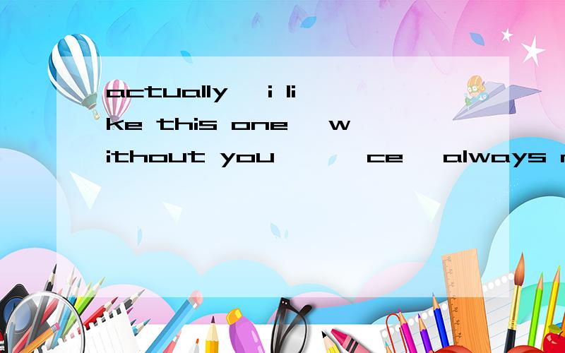 actually ,i like this one ,without you* **ce ,always make people think deeply 2006-12-20 23:52:1without you