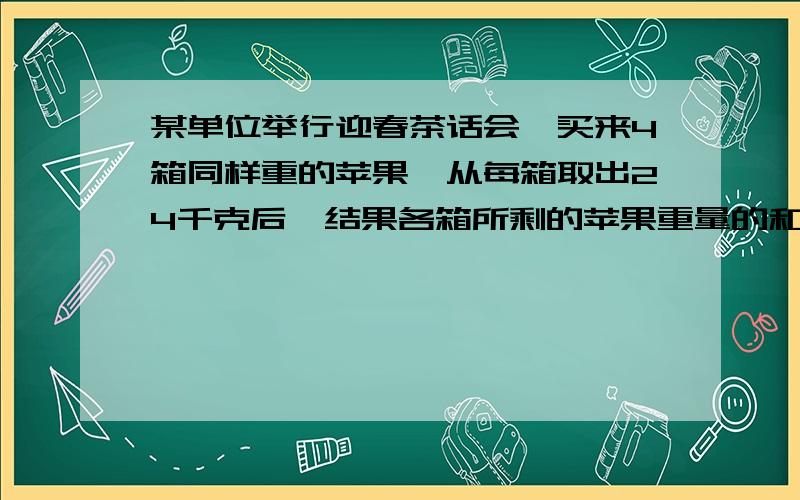 某单位举行迎春茶话会,买来4箱同样重的苹果,从每箱取出24千克后,结果各箱所剩的苹果重量的和,恰好等于原来一箱的重量.那么原来每箱苹果重多少千克?