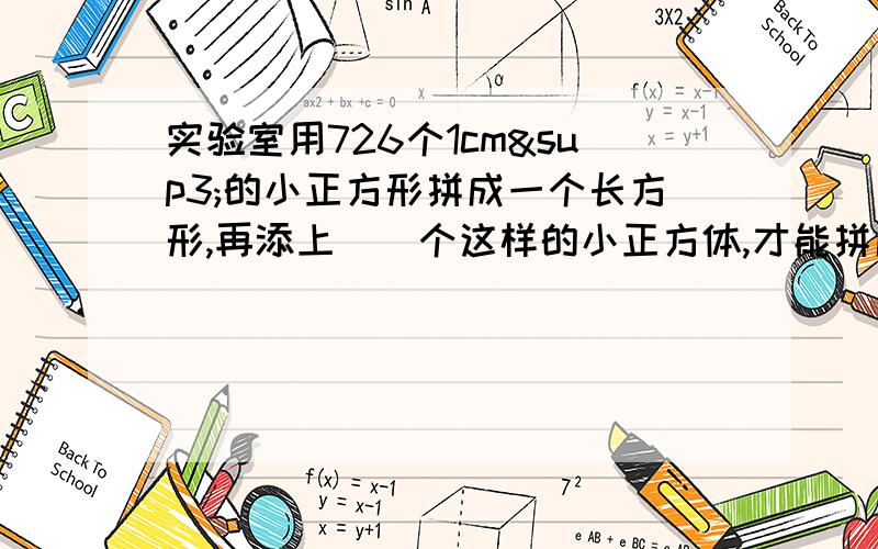 实验室用726个1cm³的小正方形拼成一个长方形,再添上（）个这样的小正方体,才能拼成一个棱长是1dm的