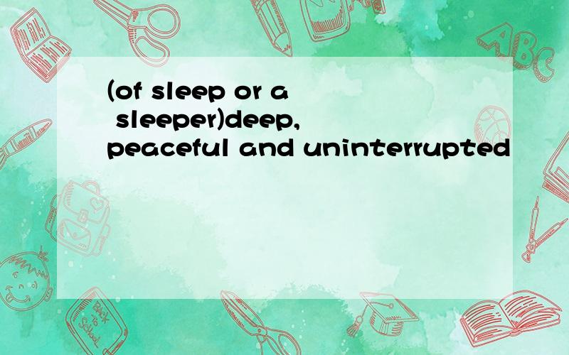 (of sleep or a sleeper)deep,peaceful and uninterrupted