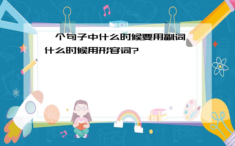 一个句子中什么时候要用副词,什么时候用形容词?