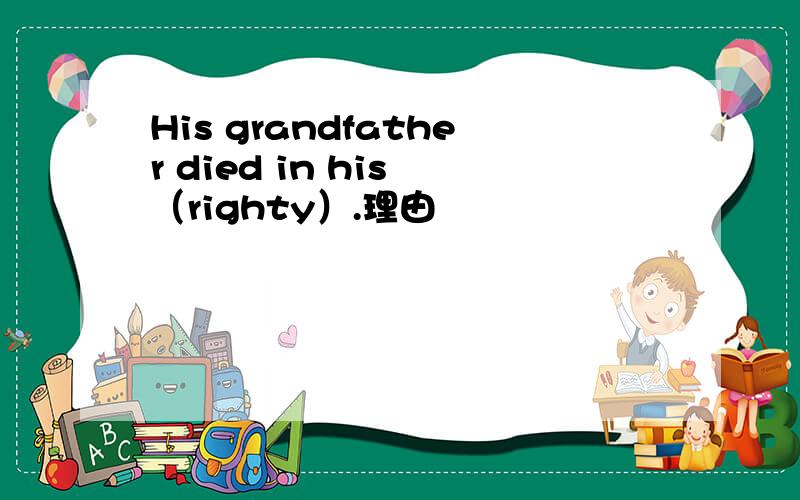 His grandfather died in his （righty）.理由