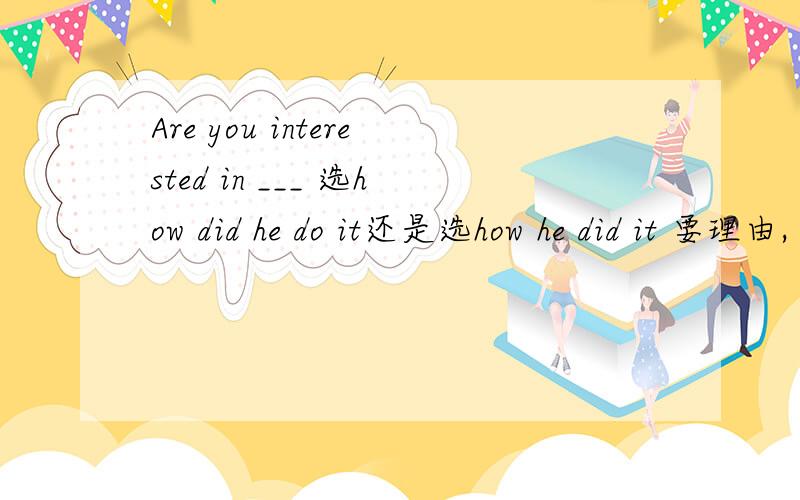 Are you interested in ___ 选how did he do it还是选how he did it 要理由,