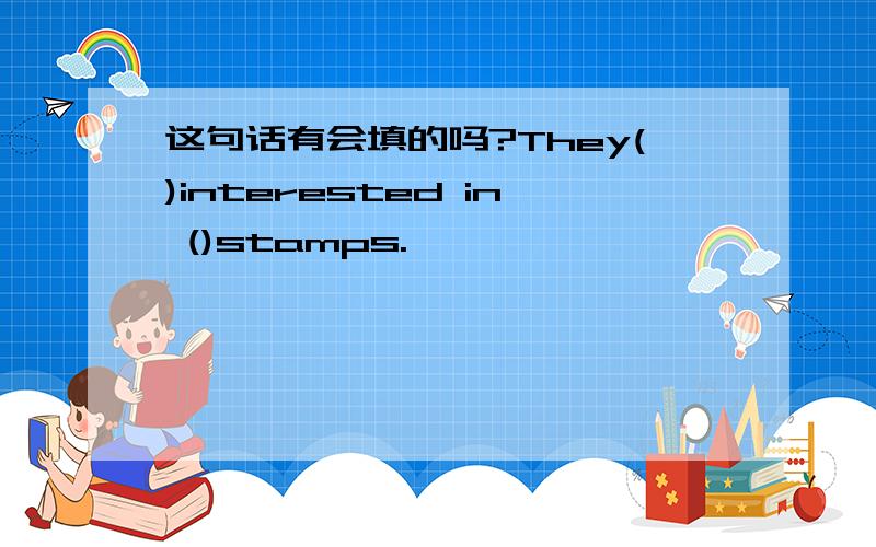 这句话有会填的吗?They()interested in ()stamps.