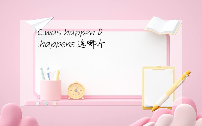 C.was happen D.happens 选哪个